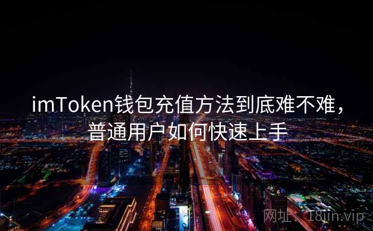 imToken钱包充值方法到底难不难，普通用户如何快速上手