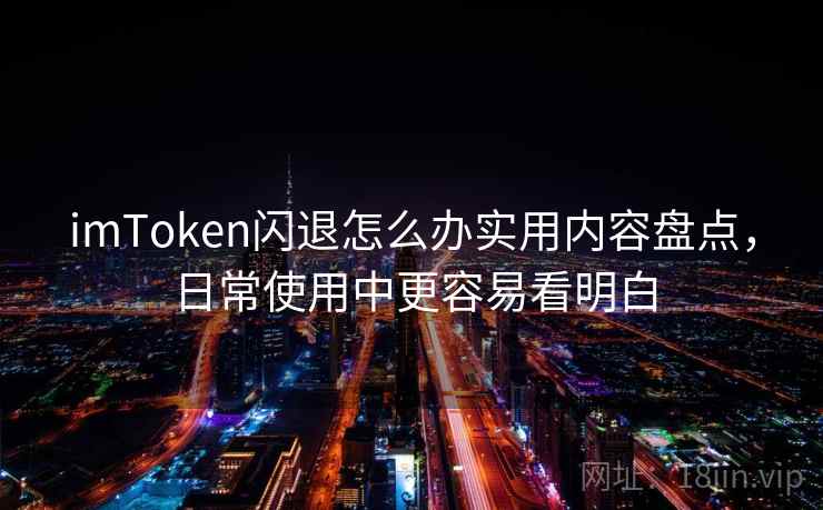 imToken闪退怎么办实用内容盘点，日常使用中更容易看明白
